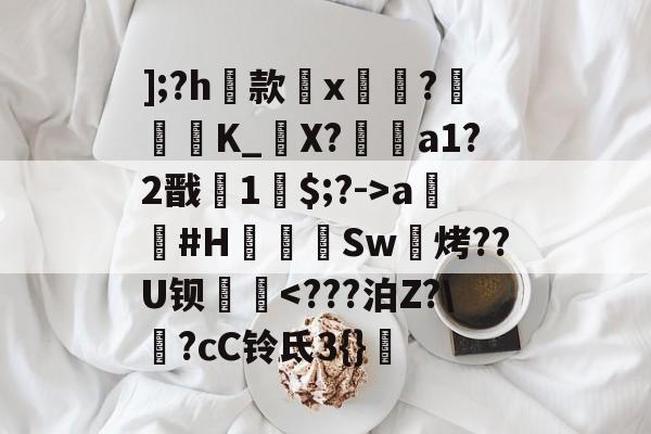 九游彩票 -];?h洂款輙x?撦	漦K_峳X?灆羆a1?2戬裊1$;?->a栴歮#H⊕Sw烤??U钡蛂